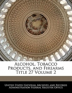 Alcohol, Tobacco Products And Firearms Title 27 Volume 2 edito da Bibliogov