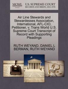 Air Line Stewards And Stewardesses Association, International, Afl-cio, Petitioner, V. Trans World U.s. Supreme Court Transcript Of Record With Suppor di Ruth Weyand, Daniel L Berman edito da Gale Ecco, U.s. Supreme Court Records