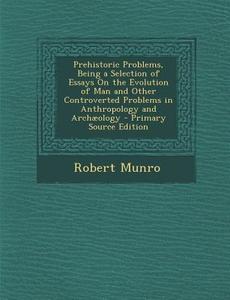 Prehistoric Problems, Being a Selection of Essays on the Evolution of Man and Other Controverted Problems in Anthropology and Archaeology di Robert Munro edito da Nabu Press
