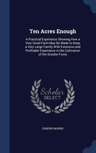 Ten Acres Enough di Edmund Morris edito da Sagwan Press