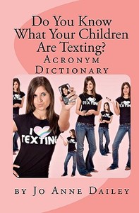 Do You Know What Your Children Are Texting?: Acronym Handbook di Jo Anne Dailey edito da Createspace