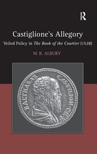 Castiglione's Allegory: Veiled Policy in the Book of the Courtier (1528 di W. R. Albury edito da ROUTLEDGE