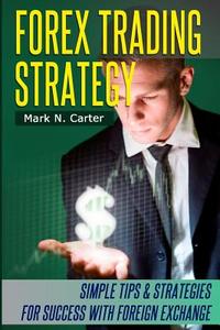 Forex Trading Strategy: Simple Tips and Strategies for Success with Foreign Exchange di Mark N. Carter edito da Createspace