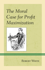 Moral Case For Profit Maximizacb di Robert White edito da Rowman & Littlefield