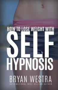 How to Lose Weight with Self-Hypnosis di Bryan Westra edito da Createspace