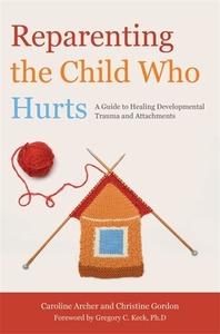 Reparenting the Child Who Hurts di Caroline Archer, Christine Gordon edito da Jessica Kingsley Publishers
