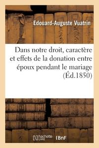 Dans Notre Droit, Caractere Et Effets De La Donation Entre Epoux Pendant Le Mariage di VUATRIN-E-A edito da Hachette Livre - BNF