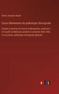 Cours élémentaire de pathologie chirurgicale di Alexis Jacques Alquié edito da Outlook Verlag