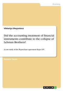 Did the accounting treatment of financial instruments contribute to the collapse of Lehman Brothers? di Viktoriya Sheyretova edito da GRIN Verlag