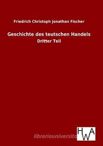 Geschichte des teutschen Handels di Friedrich Christoph Jonathan Fischer edito da TP Verone Publishing