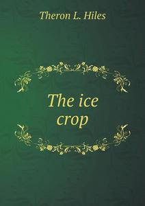 The Ice Crop di Theron L Hiles edito da Book On Demand Ltd.
