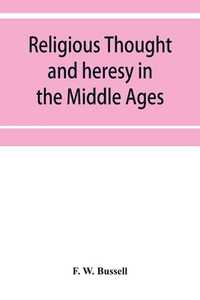 Religious thought and heresy in the Middle Ages di F. W. Bussell edito da Alpha Editions