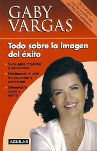 Todo Sobre La Imagen del Exito di Gaby Vargas, Gabriela Vargas de Gonzalez Carbon edito da Santillana USA Publishing Company