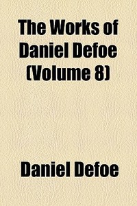 The Works Of Daniel Defoe (volume 8) di Daniel Defoe edito da General Books Llc