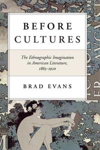 Before Cultures - The Ethnographic Imagination in American Literature, 1865-1920 di Brad Evans edito da University of Chicago Press