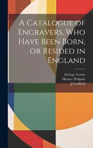 A Catalogue of Engravers, who Have Been Born, or Resided in England di Horace Walpole, George Vertue, Mark Neuman edito da LEGARE STREET PR