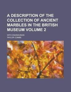 A Description of the Collection of Ancient Marbles in the British Museum; With Engravings Volume 2 di Taylor Combe edito da Rarebooksclub.com