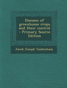 Diseases of Greenhouse Crops and Their Control - Primary Source Edition di Jacob Joseph Taubenhaus edito da Nabu Press