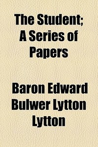 The Student; A Series Of Papers di Edward Bulwer Lytton Lytton, Baron Edward Bulwer Lytton Lytton edito da General Books Llc