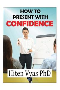 How to Present with Confidence di Hiten Vyas, Dr Hiten Vyas edito da Createspace