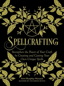 Spellcrafting: Strengthen the Power of Your Craft by Creating and Casting Your Own Unique Spells di Arin Murphy-Hiscock edito da ADAMS MEDIA