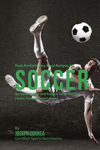 Peak Performance Meal Recipes for Soccer: Increase Muscle and Reduce Fat to Become Faster, Stronger, and Leaner di Correa (Certified Sports Nutritionist) edito da Createspace