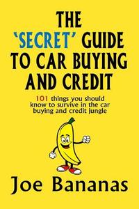 The 'Secret' Guide to Car Buying and Credit: 101 Things You Should Know to Survive in the Car Buying and Credit Jungle di Joe Bananas edito da Createspace