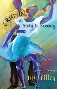 Cruising at Sixty to Seventy: Poems and Essay di Jim Tilley edito da RED HEN PR