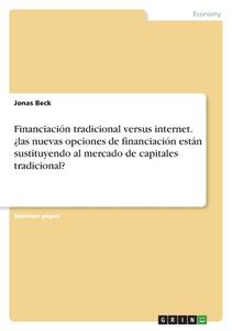 Financiación tradicional versus internet. ¿las nuevas opciones de financiación están sustituyendo al mercado de  capitales tradicional? di Jonas Beck edito da GRIN Verlag