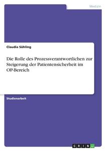 Die Rolle des Prozessverantwortlichen zur Steigerung der Patientensicherheit im OP-Bereich di Claudia Sühling edito da GRIN Verlag