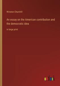 An essay on the American contribution and the democratic idea di Winston Churchill edito da Outlook Verlag