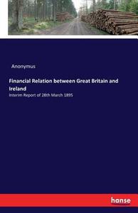 Financial Relation between Great Britain and Ireland di Anonymus edito da hansebooks