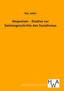 Wegweiser - Studien zur Geistesgeschichte des Sozialismus di Max Adler edito da TP Verone Publishing