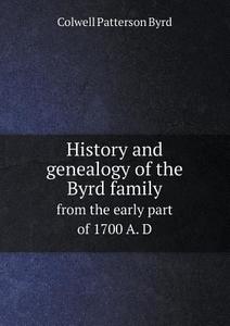 History And Genealogy Of The Byrd Family From The Early Part Of 1700 A. D di Colwell Patterson Byrd edito da Book On Demand Ltd.