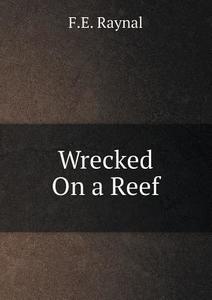 Wrecked On A Reef di F E Raynal edito da Book On Demand Ltd.