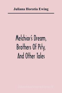 Melchior'S Dream, Brothers Of Pity, And Other Tales di Juliana Horatia Ewing edito da Alpha Editions