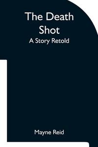 The Death Shot A Story Retold di Mayne Reid edito da Alpha Editions