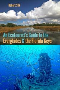 An Ecotourist's Guide to the Everglades and the Florida Keys di Robert Silk edito da UNIV PR OF FLORIDA