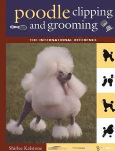 Poodle Clipping and Grooming: The International Reference di Shirlee Kalstone edito da HOWELL BOOKS INC