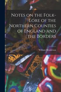 Notes on the Folk-lore of the Northern Counties of England and the Borders di William Henderson edito da LEGARE STREET PR
