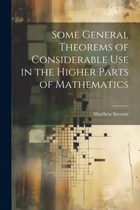 Some General Theorems of Considerable Use in the Higher Parts of Mathematics di Matthew Stewart edito da LEGARE STREET PR