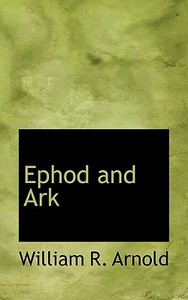 Ephod And Ark di William R Arnold edito da Bibliolife