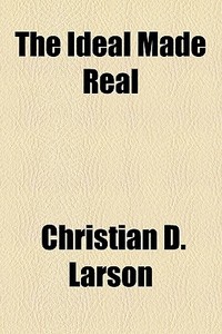 The Ideal Made Real di Christian D. Larson edito da General Books Llc