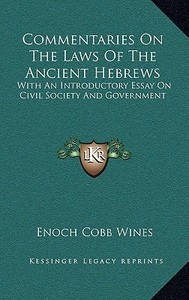 Commentaries on the Laws of the Ancient Hebrews: With an Introductory Essay on Civil Society and Government di Enoch Cobb Wines edito da Kessinger Publishing