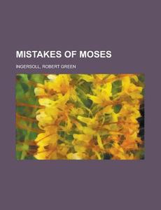 Mistakes of Moses di Robert Green Ingersoll edito da Rarebooksclub.com