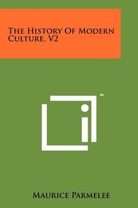 The History of Modern Culture, V2 di Maurice Parmelee edito da Literary Licensing, LLC