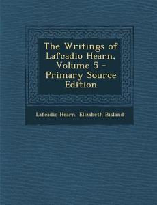 Writings of Lafcadio Hearn, Volume 5 di Lafcadio Hearn, Elizabeth Bisland edito da Nabu Press