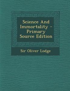 Science and Immortality di Oliver Lodge, Sir Oliver Lodge edito da Nabu Press