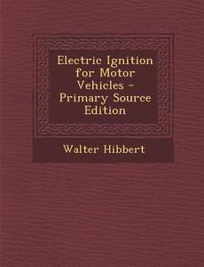 Electric Ignition for Motor Vehicles - Primary Source Edition di Walter Hibbert edito da Nabu Press