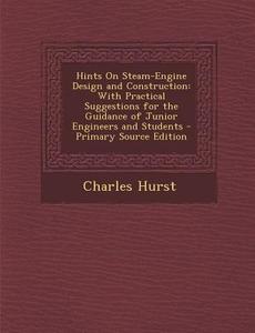 Hints on Steam-Engine Design and Construction: With Practical Suggestions for the Guidance of Junior Engineers and Students di Charles Hurst edito da Nabu Press
